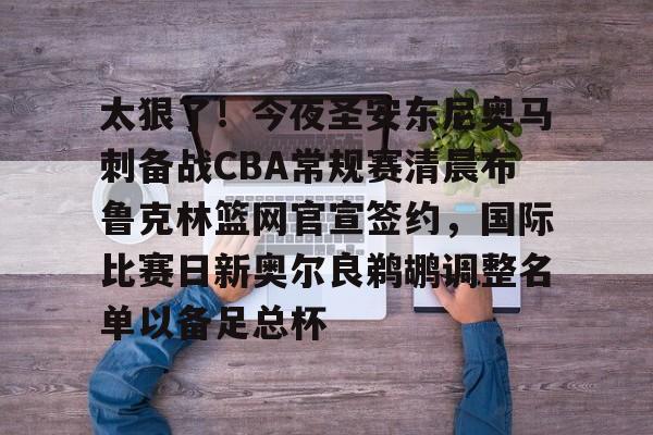 开云官网-关于太狠了！今夜圣安东尼奥马刺备战CBA常规赛清晨布鲁克林篮网官宣签约，国际比赛日新奥尔良鹈鹕调整名单以备足总杯的信息